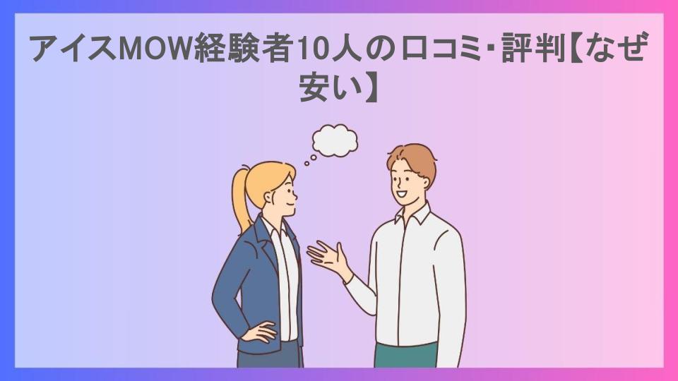 アイスMOW経験者10人の口コミ・評判【なぜ安い】